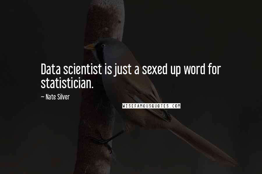 Nate Silver Quotes: Data scientist is just a sexed up word for statistician.