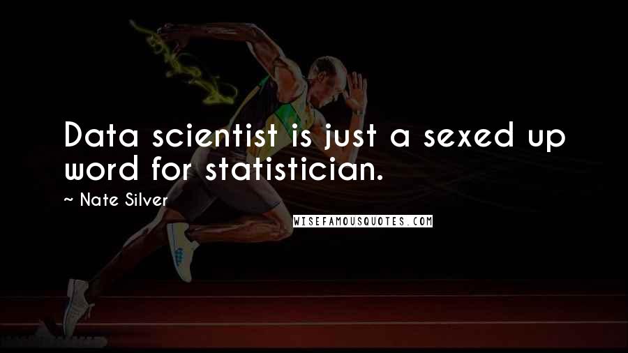 Nate Silver Quotes: Data scientist is just a sexed up word for statistician.