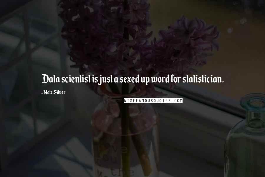 Nate Silver Quotes: Data scientist is just a sexed up word for statistician.