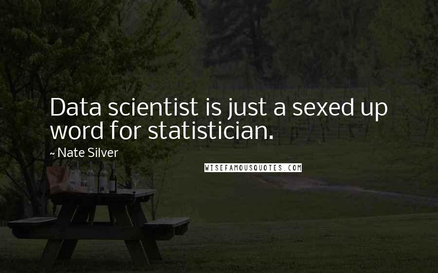 Nate Silver Quotes: Data scientist is just a sexed up word for statistician.