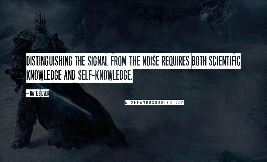 Nate Silver Quotes: Distinguishing the signal from the noise requires both scientific knowledge and self-knowledge.