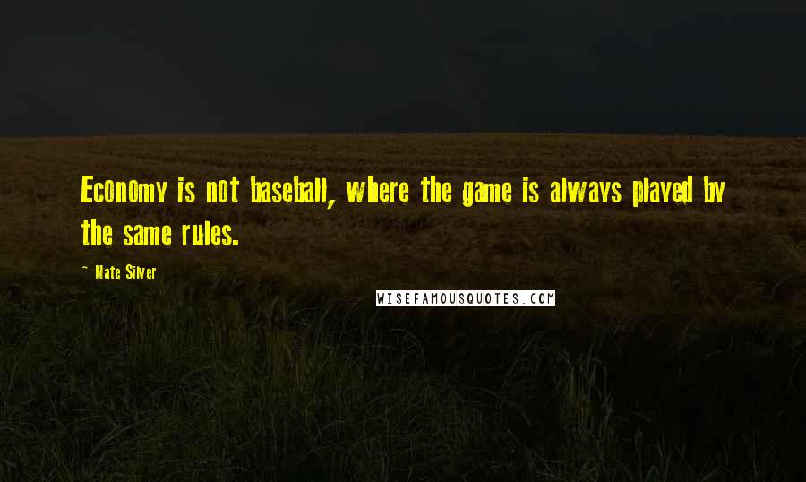 Nate Silver Quotes: Economy is not baseball, where the game is always played by the same rules.