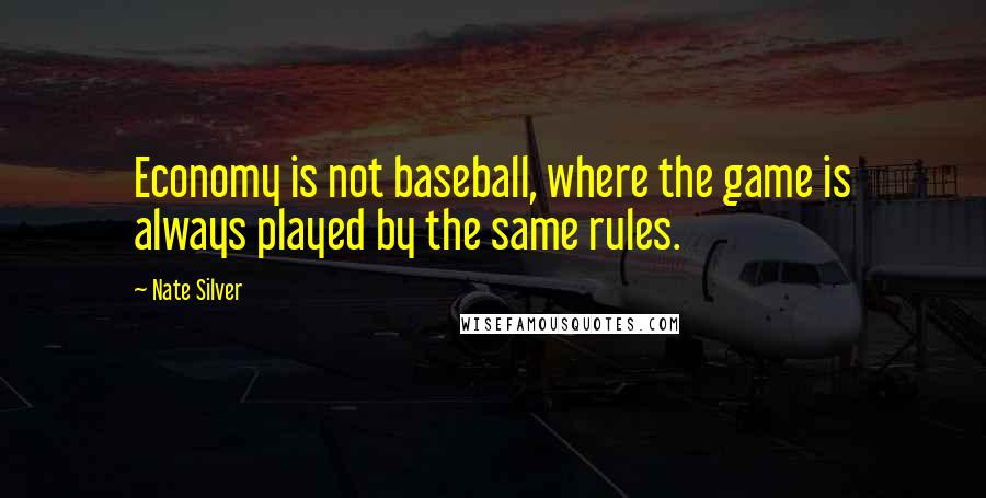 Nate Silver Quotes: Economy is not baseball, where the game is always played by the same rules.