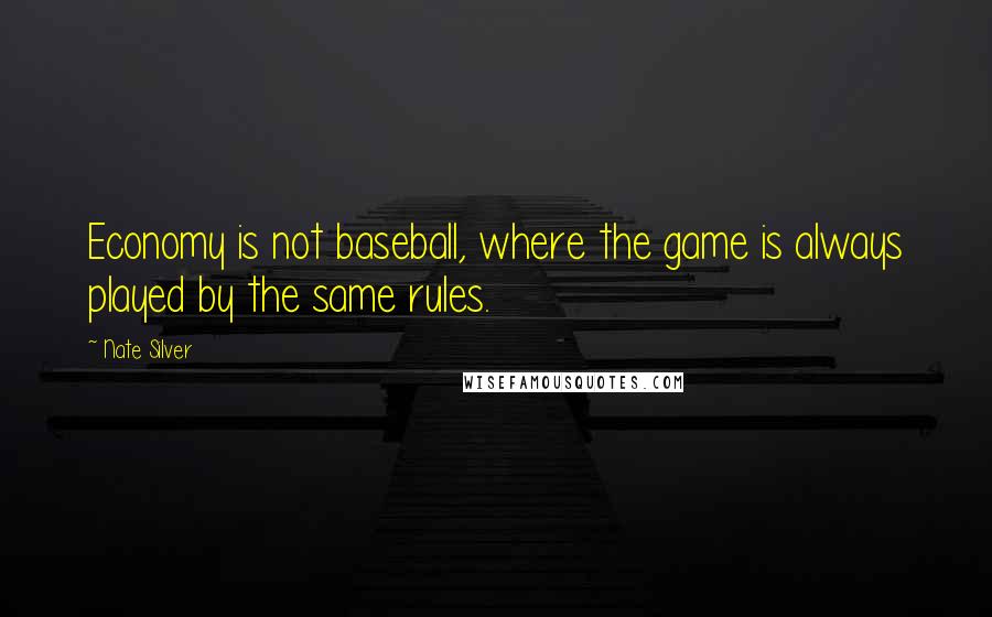 Nate Silver Quotes: Economy is not baseball, where the game is always played by the same rules.