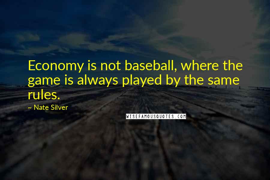Nate Silver Quotes: Economy is not baseball, where the game is always played by the same rules.
