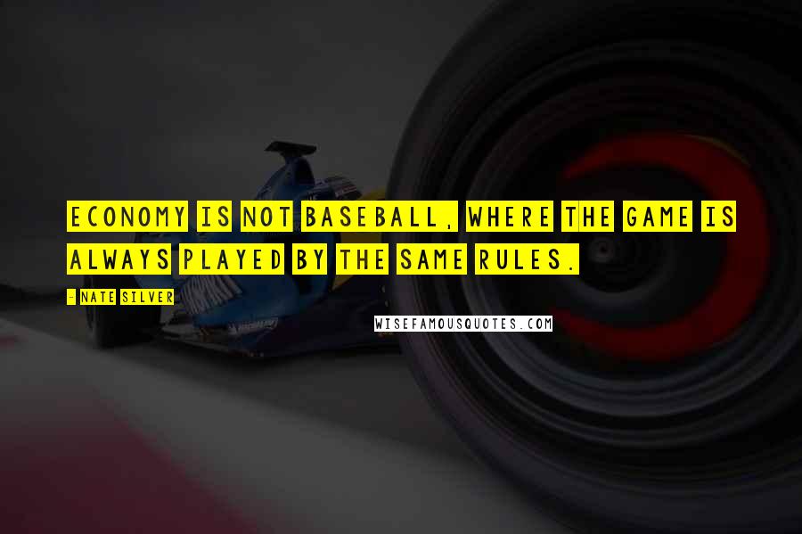 Nate Silver Quotes: Economy is not baseball, where the game is always played by the same rules.