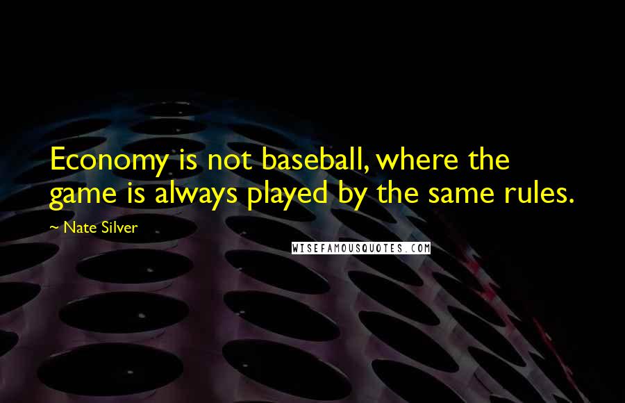 Nate Silver Quotes: Economy is not baseball, where the game is always played by the same rules.