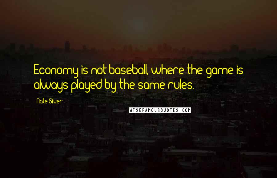 Nate Silver Quotes: Economy is not baseball, where the game is always played by the same rules.