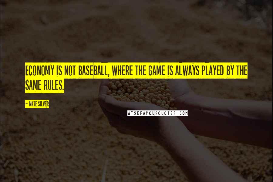 Nate Silver Quotes: Economy is not baseball, where the game is always played by the same rules.