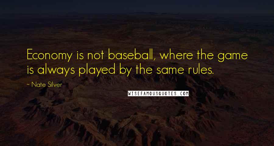 Nate Silver Quotes: Economy is not baseball, where the game is always played by the same rules.