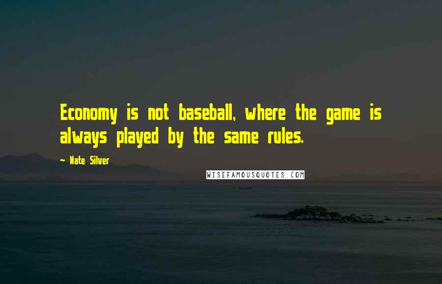 Nate Silver Quotes: Economy is not baseball, where the game is always played by the same rules.