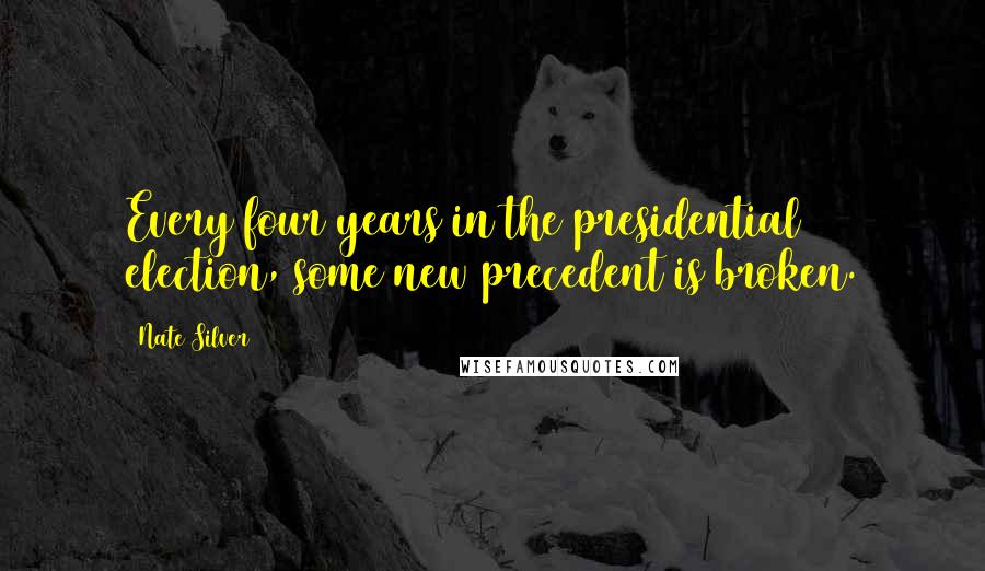 Nate Silver Quotes: Every four years in the presidential election, some new precedent is broken.