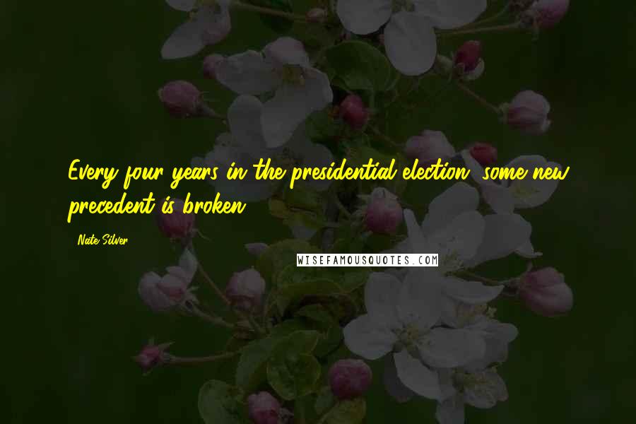 Nate Silver Quotes: Every four years in the presidential election, some new precedent is broken.