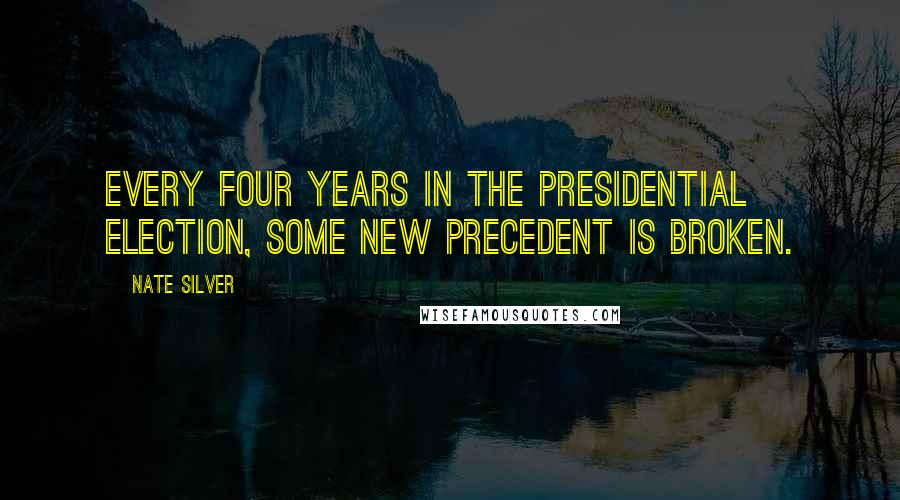 Nate Silver Quotes: Every four years in the presidential election, some new precedent is broken.