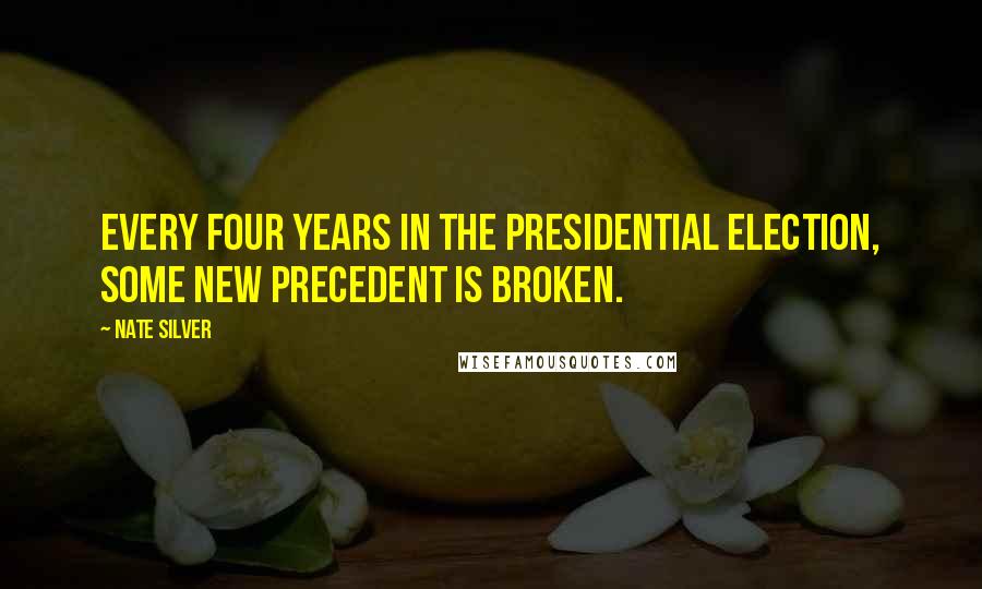 Nate Silver Quotes: Every four years in the presidential election, some new precedent is broken.