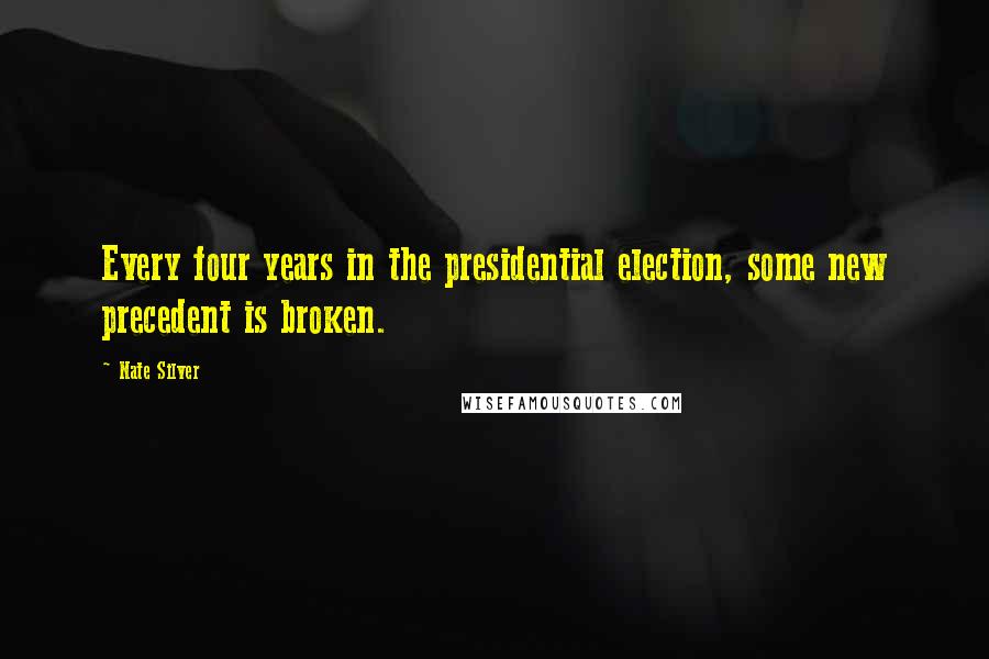 Nate Silver Quotes: Every four years in the presidential election, some new precedent is broken.