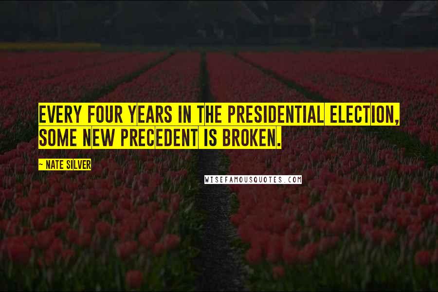 Nate Silver Quotes: Every four years in the presidential election, some new precedent is broken.