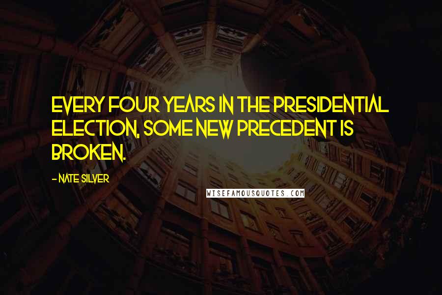 Nate Silver Quotes: Every four years in the presidential election, some new precedent is broken.