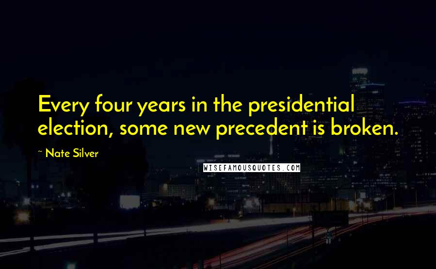 Nate Silver Quotes: Every four years in the presidential election, some new precedent is broken.