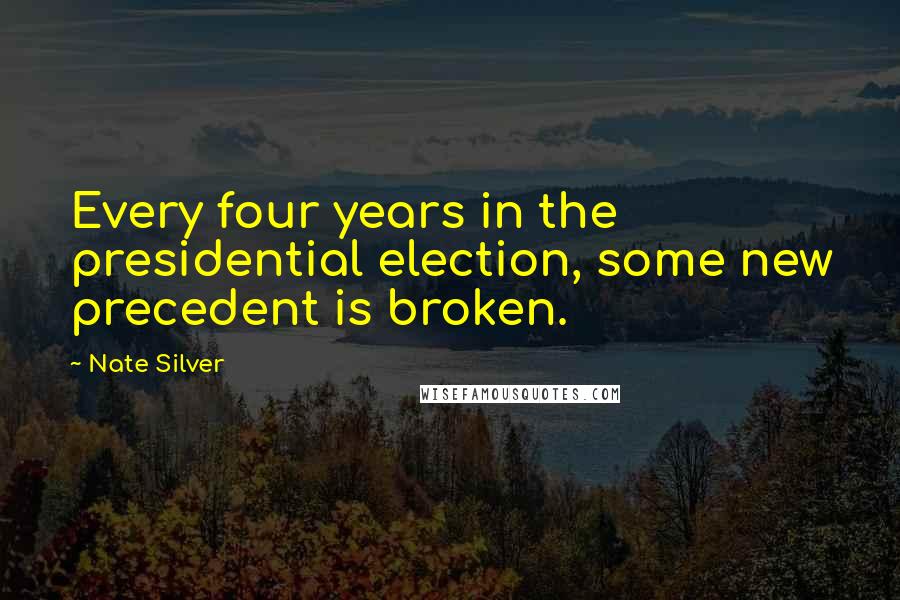 Nate Silver Quotes: Every four years in the presidential election, some new precedent is broken.