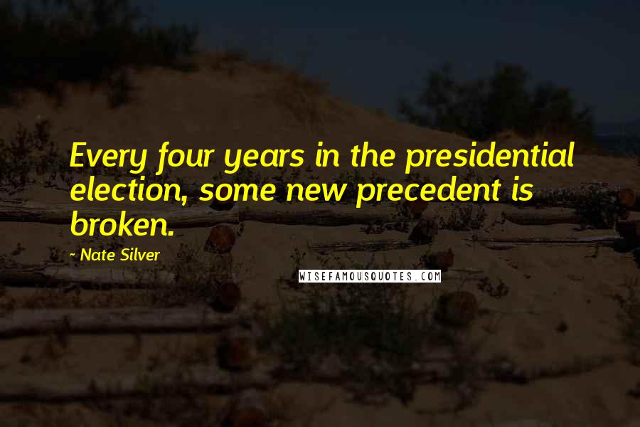 Nate Silver Quotes: Every four years in the presidential election, some new precedent is broken.