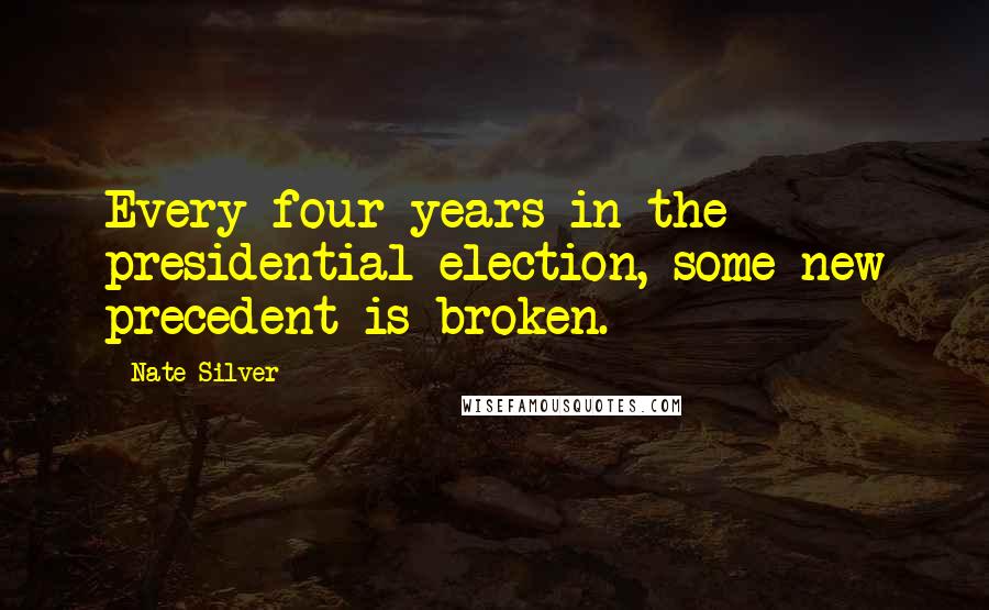 Nate Silver Quotes: Every four years in the presidential election, some new precedent is broken.