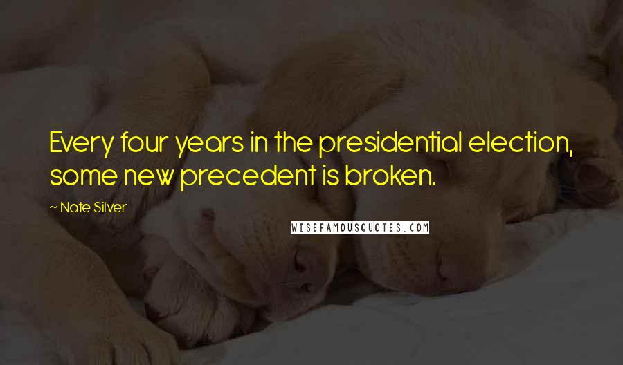 Nate Silver Quotes: Every four years in the presidential election, some new precedent is broken.