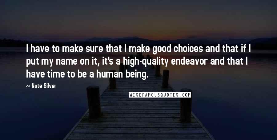 Nate Silver Quotes: I have to make sure that I make good choices and that if I put my name on it, it's a high-quality endeavor and that I have time to be a human being.