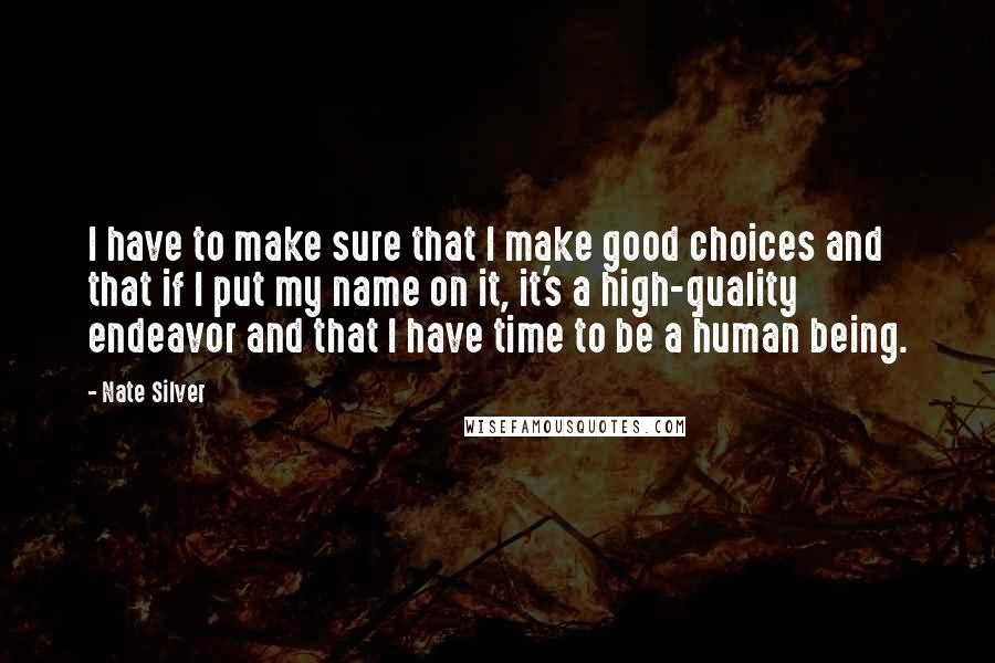 Nate Silver Quotes: I have to make sure that I make good choices and that if I put my name on it, it's a high-quality endeavor and that I have time to be a human being.