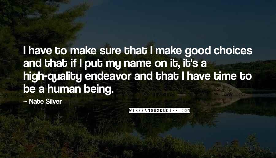 Nate Silver Quotes: I have to make sure that I make good choices and that if I put my name on it, it's a high-quality endeavor and that I have time to be a human being.