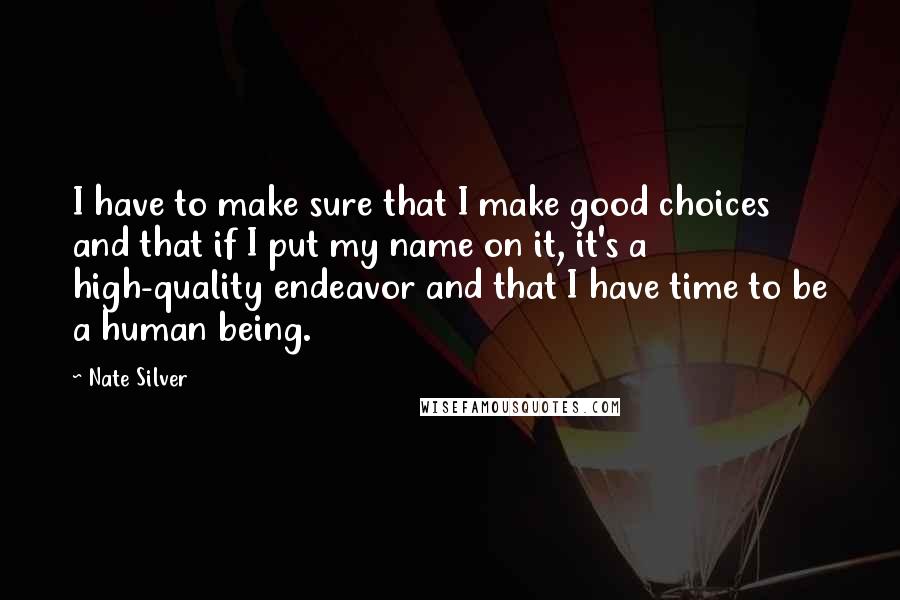 Nate Silver Quotes: I have to make sure that I make good choices and that if I put my name on it, it's a high-quality endeavor and that I have time to be a human being.