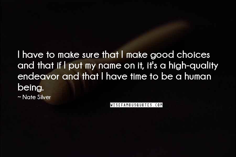 Nate Silver Quotes: I have to make sure that I make good choices and that if I put my name on it, it's a high-quality endeavor and that I have time to be a human being.