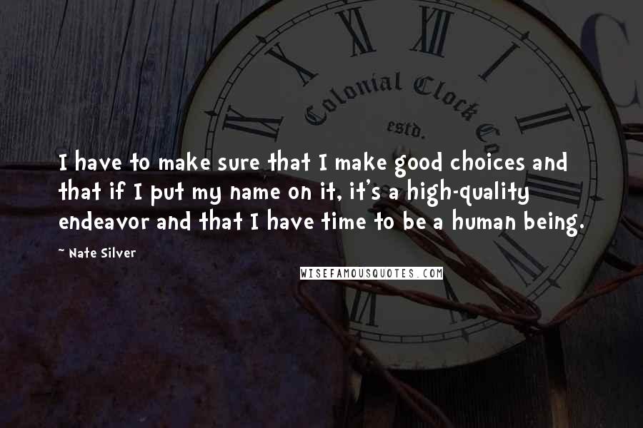 Nate Silver Quotes: I have to make sure that I make good choices and that if I put my name on it, it's a high-quality endeavor and that I have time to be a human being.