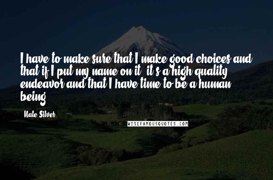 Nate Silver Quotes: I have to make sure that I make good choices and that if I put my name on it, it's a high-quality endeavor and that I have time to be a human being.