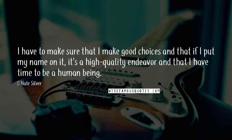 Nate Silver Quotes: I have to make sure that I make good choices and that if I put my name on it, it's a high-quality endeavor and that I have time to be a human being.