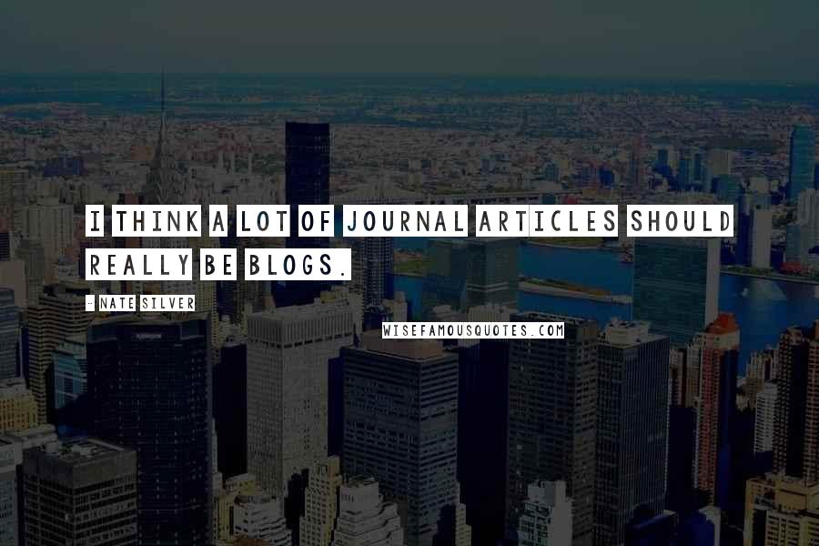 Nate Silver Quotes: I think a lot of journal articles should really be blogs.