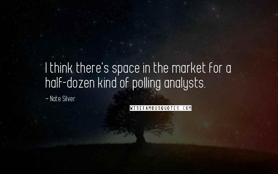 Nate Silver Quotes: I think there's space in the market for a half-dozen kind of polling analysts.