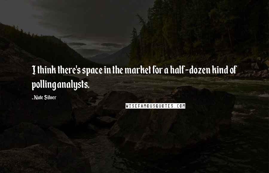 Nate Silver Quotes: I think there's space in the market for a half-dozen kind of polling analysts.