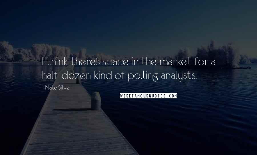 Nate Silver Quotes: I think there's space in the market for a half-dozen kind of polling analysts.