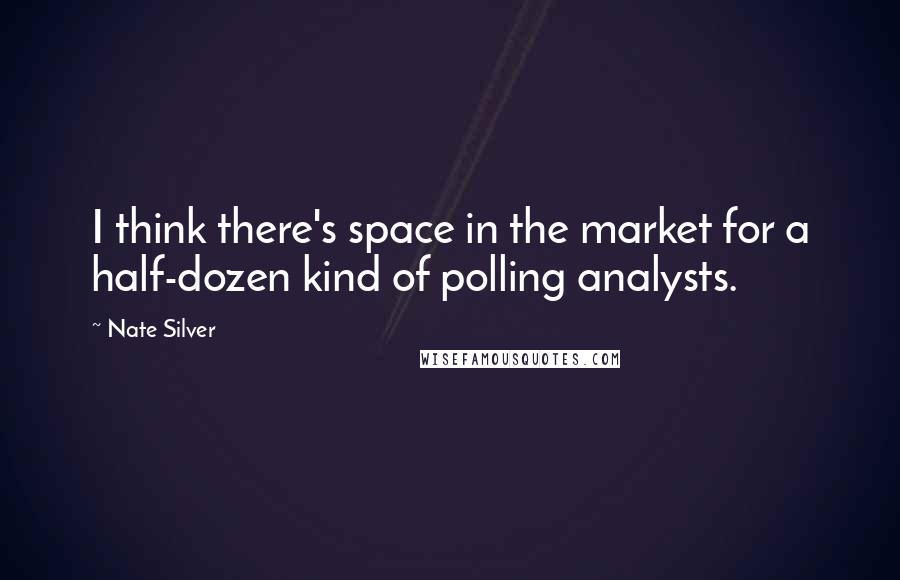 Nate Silver Quotes: I think there's space in the market for a half-dozen kind of polling analysts.