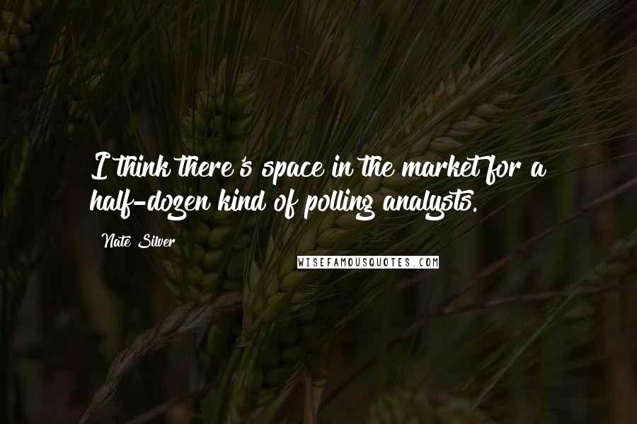 Nate Silver Quotes: I think there's space in the market for a half-dozen kind of polling analysts.