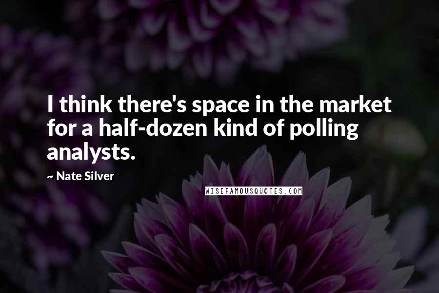 Nate Silver Quotes: I think there's space in the market for a half-dozen kind of polling analysts.