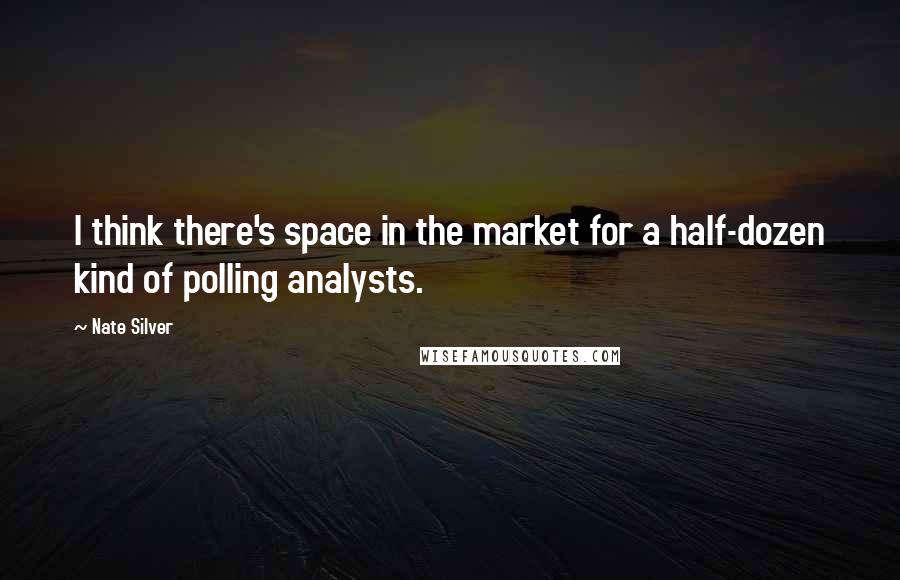 Nate Silver Quotes: I think there's space in the market for a half-dozen kind of polling analysts.