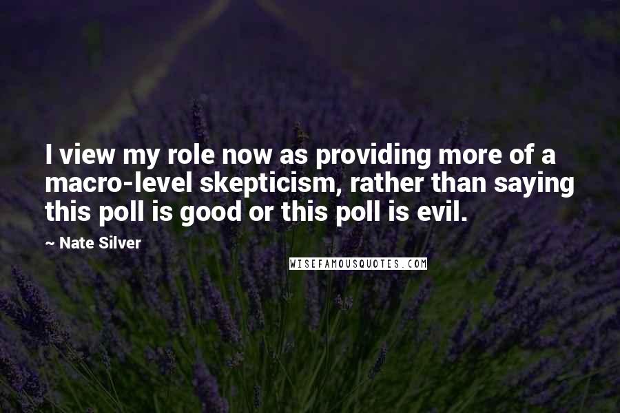 Nate Silver Quotes: I view my role now as providing more of a macro-level skepticism, rather than saying this poll is good or this poll is evil.