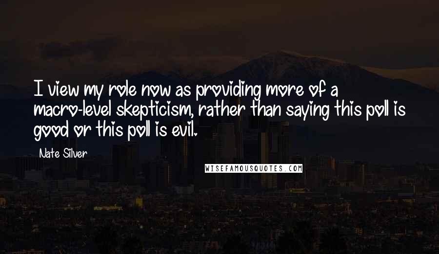 Nate Silver Quotes: I view my role now as providing more of a macro-level skepticism, rather than saying this poll is good or this poll is evil.