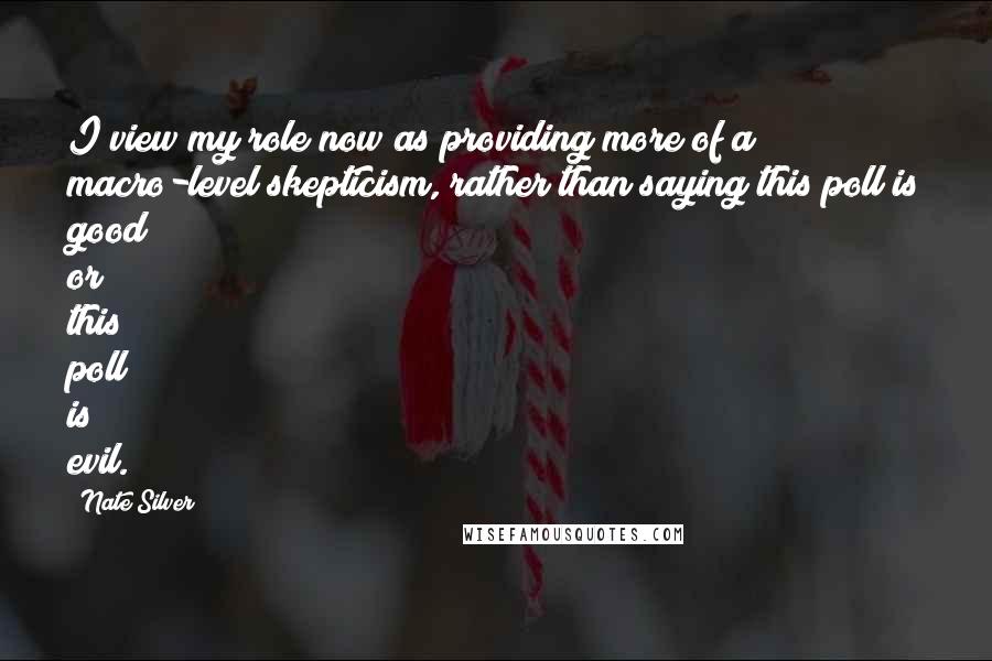 Nate Silver Quotes: I view my role now as providing more of a macro-level skepticism, rather than saying this poll is good or this poll is evil.