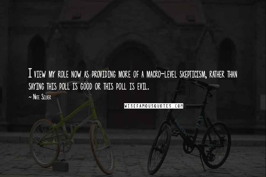 Nate Silver Quotes: I view my role now as providing more of a macro-level skepticism, rather than saying this poll is good or this poll is evil.