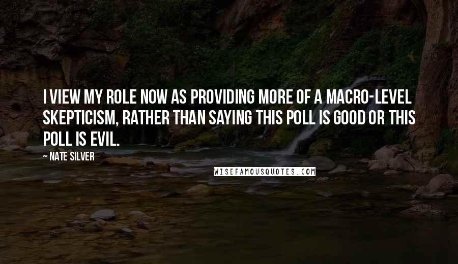 Nate Silver Quotes: I view my role now as providing more of a macro-level skepticism, rather than saying this poll is good or this poll is evil.