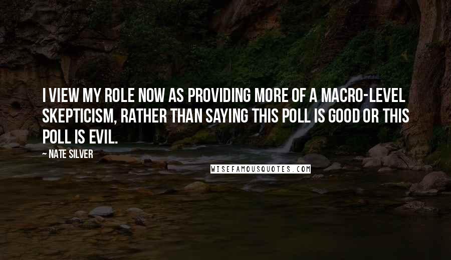 Nate Silver Quotes: I view my role now as providing more of a macro-level skepticism, rather than saying this poll is good or this poll is evil.