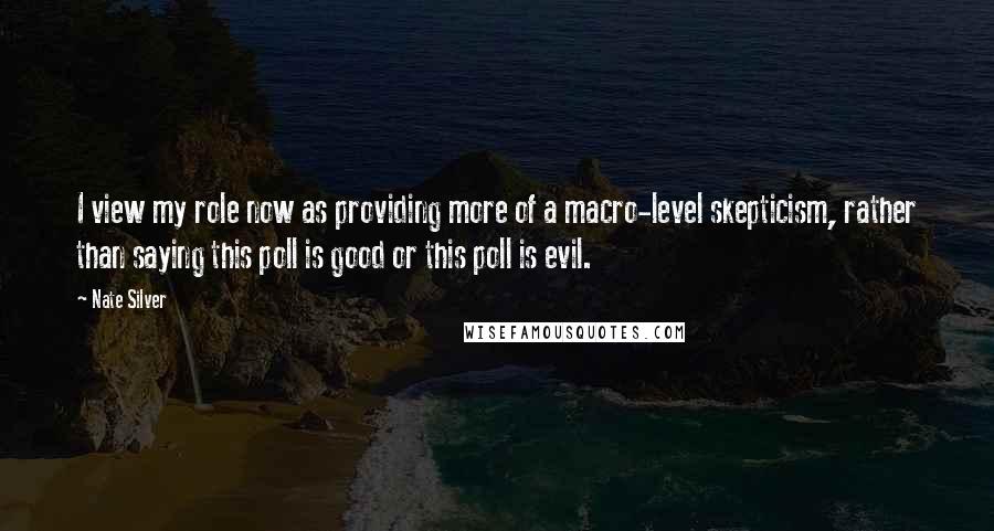 Nate Silver Quotes: I view my role now as providing more of a macro-level skepticism, rather than saying this poll is good or this poll is evil.